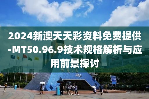 2024新澳天天彩资料免费提供-MT50.96.9技术规格解析与应用前景探讨