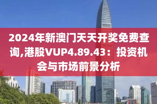 2024年新澳门天天开奖免费查询,港股VUP4.89.43：投资机会与市场前景分析