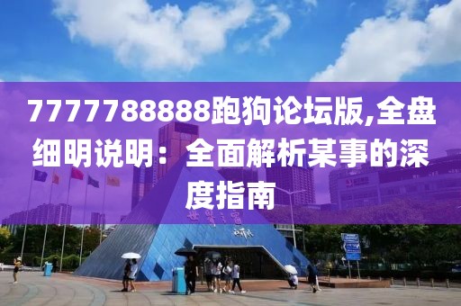 7777788888跑狗论坛版,全盘细明说明：全面解析某事的深度指南