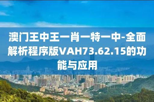 澳门王中王一肖一特一中-全面解析程序版VAH73.62.15的功能与应用