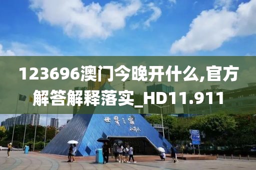123696澳门今晚开什么,官方解答解释落实_HD11.911