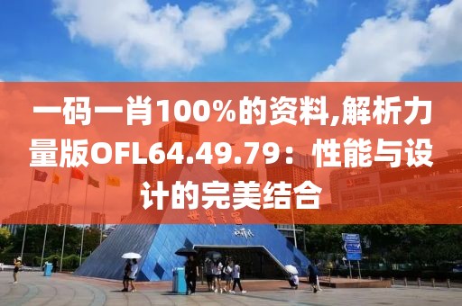 一码一肖100%的资料,解析力量版OFL64.49.79：性能与设计的完美结合