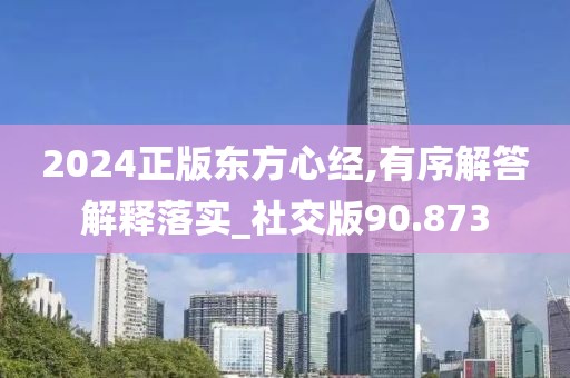 2024正版东方心经,有序解答解释落实_社交版90.873