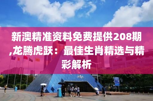 新澳精准资料免费提供208期,龙腾虎跃：最佳生肖精选与精彩解析
