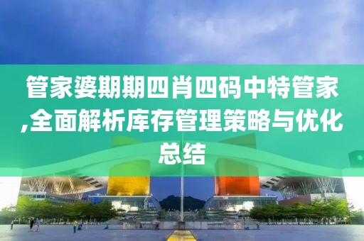 管家婆期期四肖四码中特管家,全面解析库存管理策略与优化总结