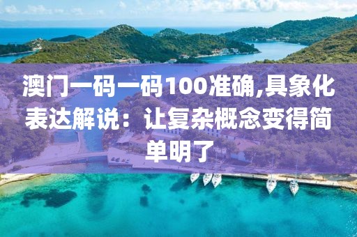 澳门一码一码100准确,具象化表达解说：让复杂概念变得简单明了