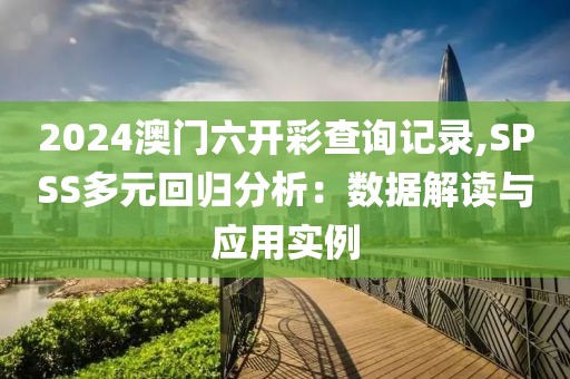 2024澳门六开彩查询记录,SPSS多元回归分析：数据解读与应用实例