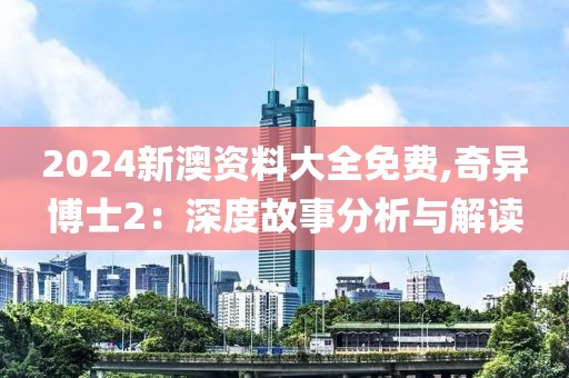 2024新澳资料大全免费,奇异博士2：深度故事分析与解读
