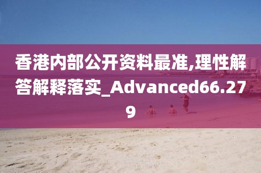 香港内部公开资料最准,理性解答解释落实_Advanced66.279