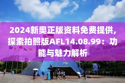 2024新奥正版资料免费提供,探索拍照版AFL14.08.99：功能与魅力解析