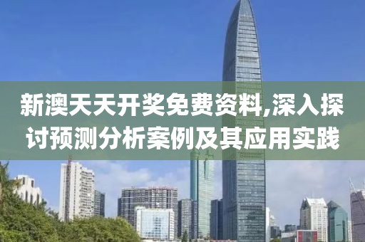 新澳天天开奖免费资料,深入探讨预测分析案例及其应用实践