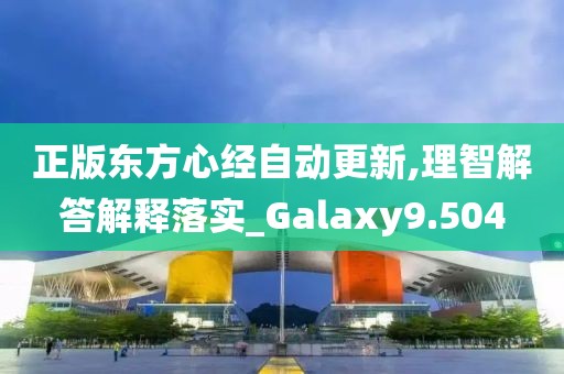 正版东方心经自动更新,理智解答解释落实_Galaxy9.504