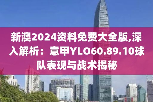 新澳2024资料免费大全版,深入解析：意甲YLO60.89.10球队表现与战术揭秘