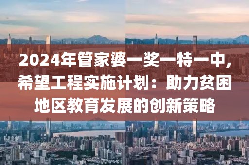 2024年管家婆一奖一特一中,希望工程实施计划：助力贫困地区教育发展的创新策略