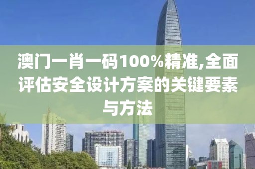 澳门一肖一码100%精准,全面评估安全设计方案的关键要素与方法