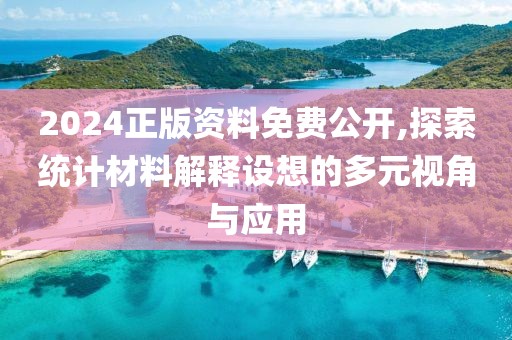 2024正版资料免费公开,探索统计材料解释设想的多元视角与应用