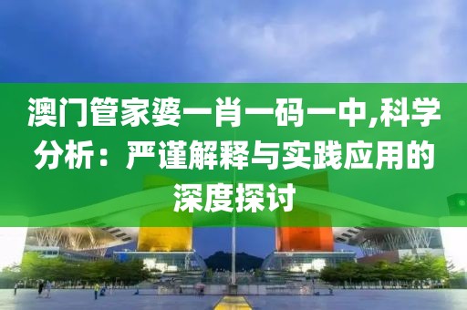 澳门管家婆一肖一码一中,科学分析：严谨解释与实践应用的深度探讨