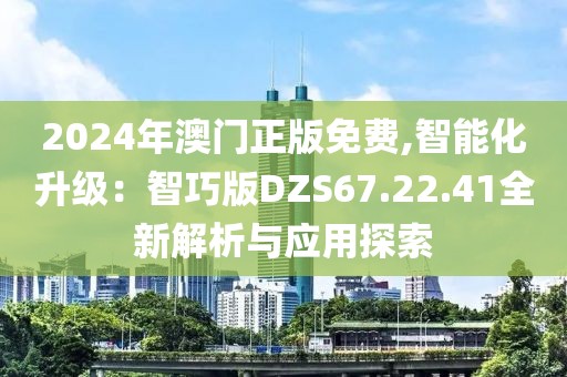 2024年澳门正版免费,智能化升级：智巧版DZS67.22.41全新解析与应用探索