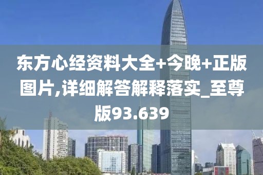 东方心经资料大全+今晚+正版图片,详细解答解释落实_至尊版93.639