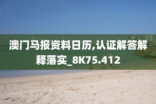澳门马报资料日历,认证解答解释落实_8K75.412