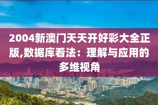 2004新澳门天天开好彩大全正版,数据库看法：理解与应用的多维视角