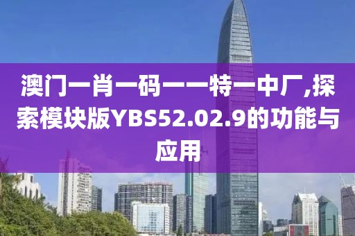 澳门一肖一码一一特一中厂,探索模块版YBS52.02.9的功能与应用