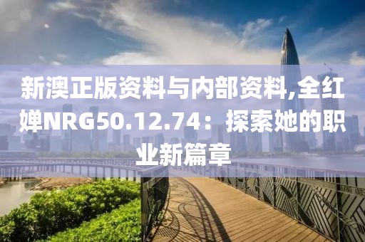新澳正版资料与内部资料,全红婵NRG50.12.74：探索她的职业新篇章