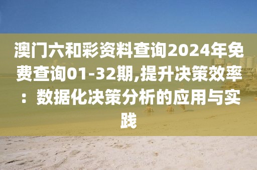 澳门六和彩资料查询2024年免费查询01-32期,提升决策效率：数据化决策分析的应用与实践