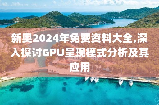 新奥2024年免费资料大全,深入探讨GPU呈现模式分析及其应用