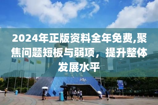 2024年正版资料全年免费,聚焦问题短板与弱项，提升整体发展水平