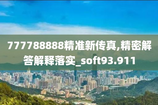 777788888精准新传真,精密解答解释落实_soft93.911