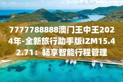 7777788888澳门王中王2024年-全新旅行助手版IZM15.42.71：畅享智能行程管理