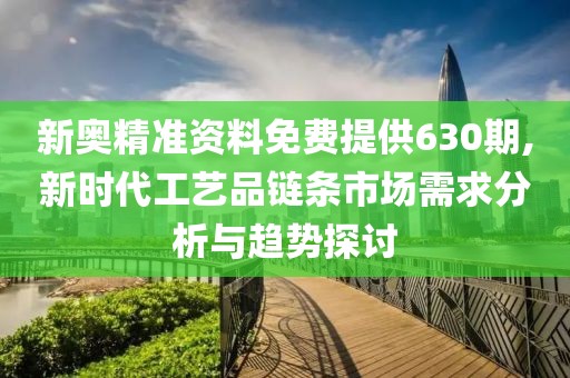 新奥精准资料免费提供630期,新时代工艺品链条市场需求分析与趋势探讨
