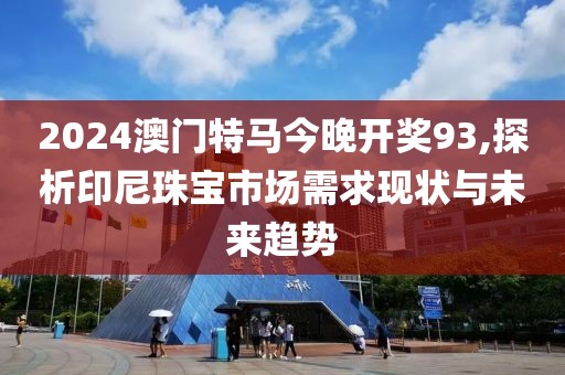 2024澳门特马今晚开奖93,探析印尼珠宝市场需求现状与未来趋势