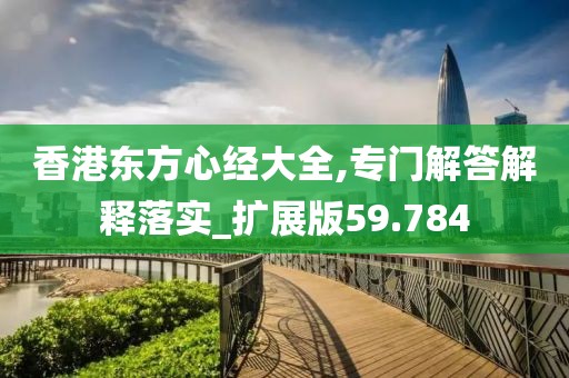香港东方心经大全,专门解答解释落实_扩展版59.784