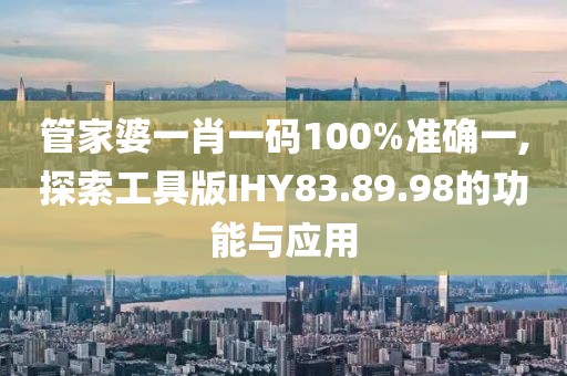 管家婆一肖一码100%准确一,探索工具版IHY83.89.98的功能与应用