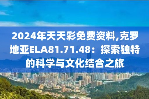 2024年天天彩免费资料,克罗地亚ELA81.71.48：探索独特的科学与文化结合之旅