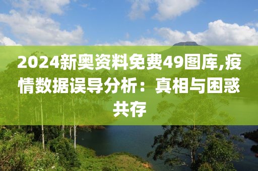 2024新奥资料免费49图库,疫情数据误导分析：真相与困惑共存