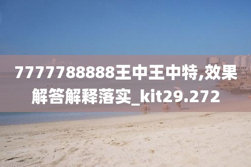 7777788888王中王中特,效果解答解释落实_kit29.272