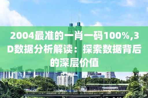 2004最准的一肖一码100%,3D数据分析解读：探索数据背后的深层价值