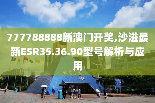 777788888新澳门开奖,沙溢最新ESR35.36.90型号解析与应用