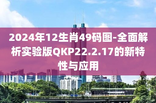 2024年12生肖49码图-全面解析实验版QKP22.2.17的新特性与应用