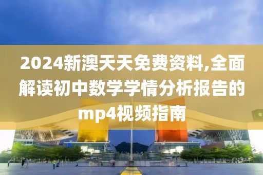 2024新澳天天免费资料,全面解读初中数学学情分析报告的mp4视频指南
