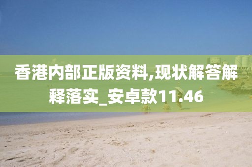 香港内部正版资料,现状解答解释落实_安卓款11.46