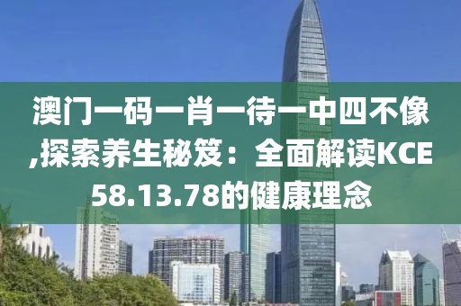 澳门一码一肖一待一中四不像,探索养生秘笈：全面解读KCE58.13.78的健康理念