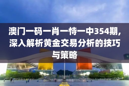 澳门一码一肖一恃一中354期,深入解析黄金交易分析的技巧与策略