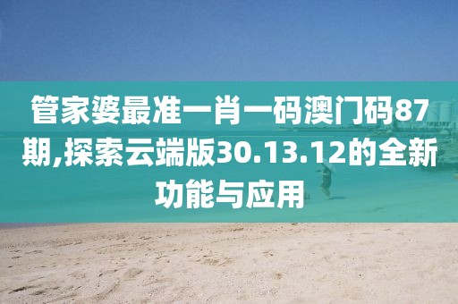 管家婆最准一肖一码澳门码87期,探索云端版30.13.12的全新功能与应用