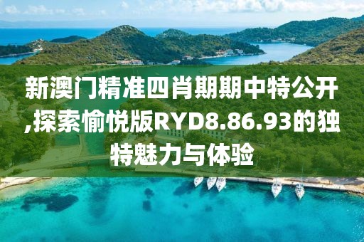 新澳门精准四肖期期中特公开,探索愉悦版RYD8.86.93的独特魅力与体验