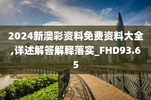 2024新澳彩资料免费资料大全,详述解答解释落实_FHD93.65