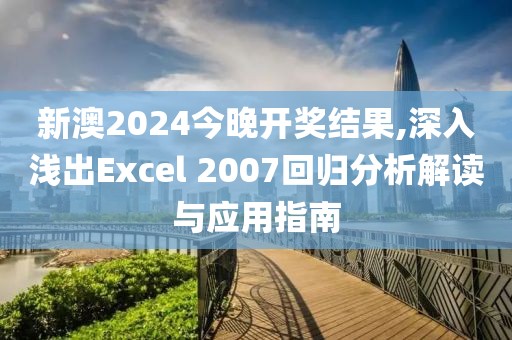 新澳2024今晚开奖结果,深入浅出Excel 2007回归分析解读与应用指南